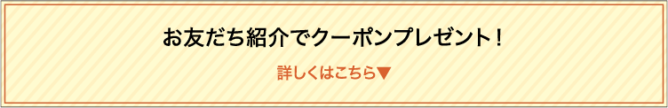 お友達紹介でクーポンプレゼント！