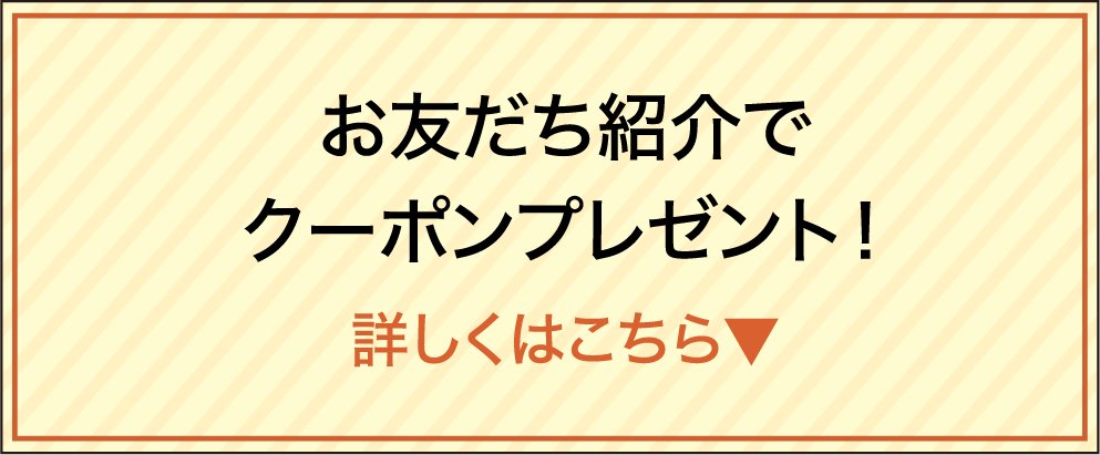 お友達紹介でクーポンプレゼント！